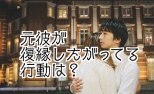 復縁したい男の行動は 元彼はどれくらいやり直したがってるか 男性の復縁サイン 復縁をする方法